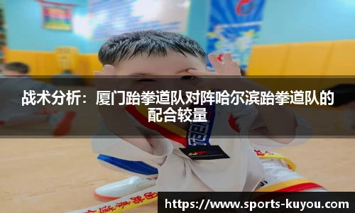 战术分析：厦门跆拳道队对阵哈尔滨跆拳道队的配合较量