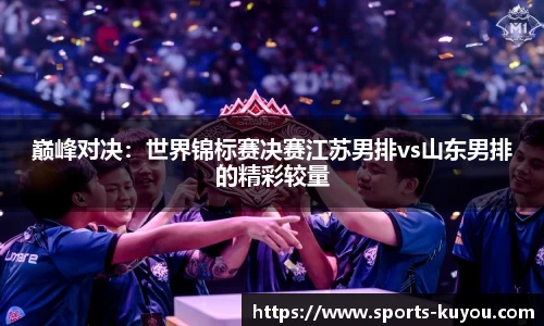 巅峰对决：世界锦标赛决赛江苏男排vs山东男排的精彩较量
