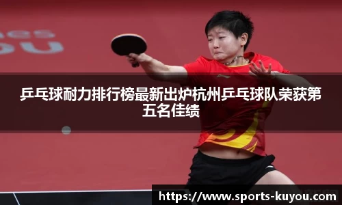 乒乓球耐力排行榜最新出炉杭州乒乓球队荣获第五名佳绩