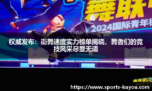 权威发布：街舞速度实力榜单揭晓，舞者们的竞技风采尽显无遗