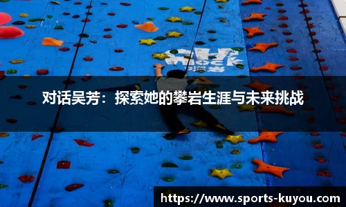 对话吴芳：探索她的攀岩生涯与未来挑战